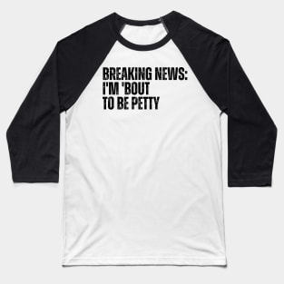 Breaking News I'm 'Bout To Be Petty Baseball T-Shirt